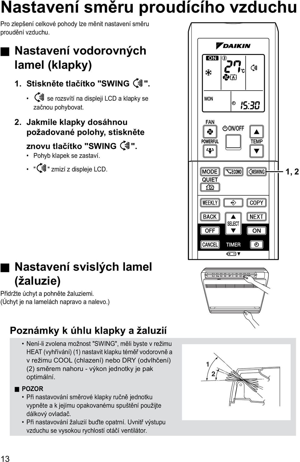 1, 2 Nastavení svislých lamel (žaluzie) Přidržte úchyt a pohněte žaluziemi. (Úchyt je na lamelách napravo a nalevo.