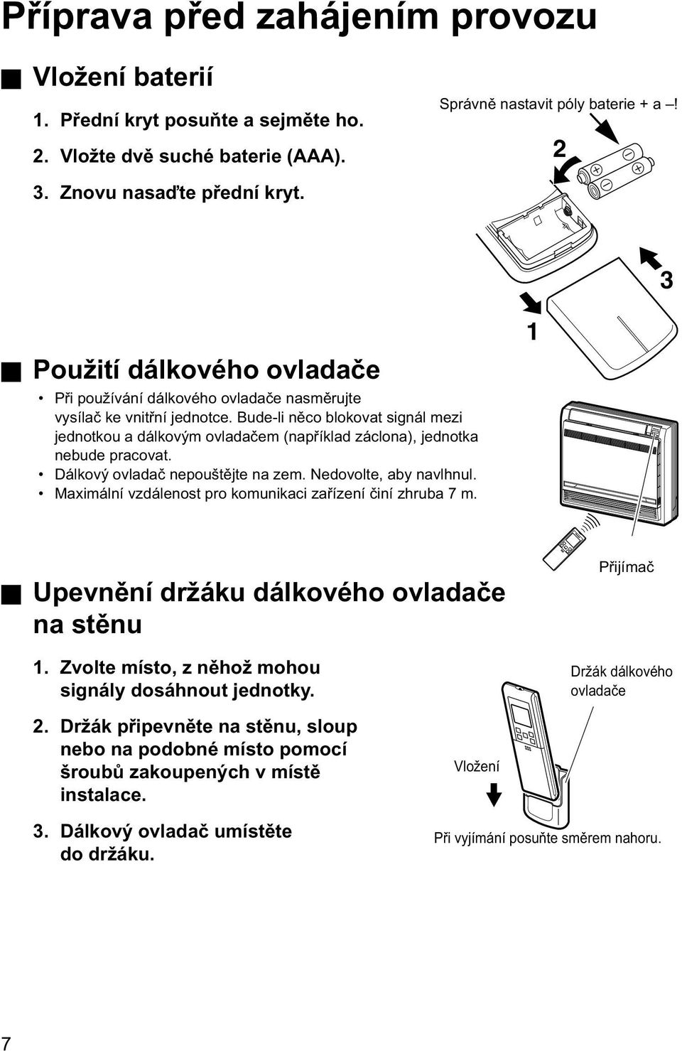 Bude-li něco blokovat signál mezi jednotkou a dálkovým ovladačem (například záclona), jednotka nebude pracovat. Dálkový ovladač nepouštějte na zem. Nedovolte, aby navlhnul.