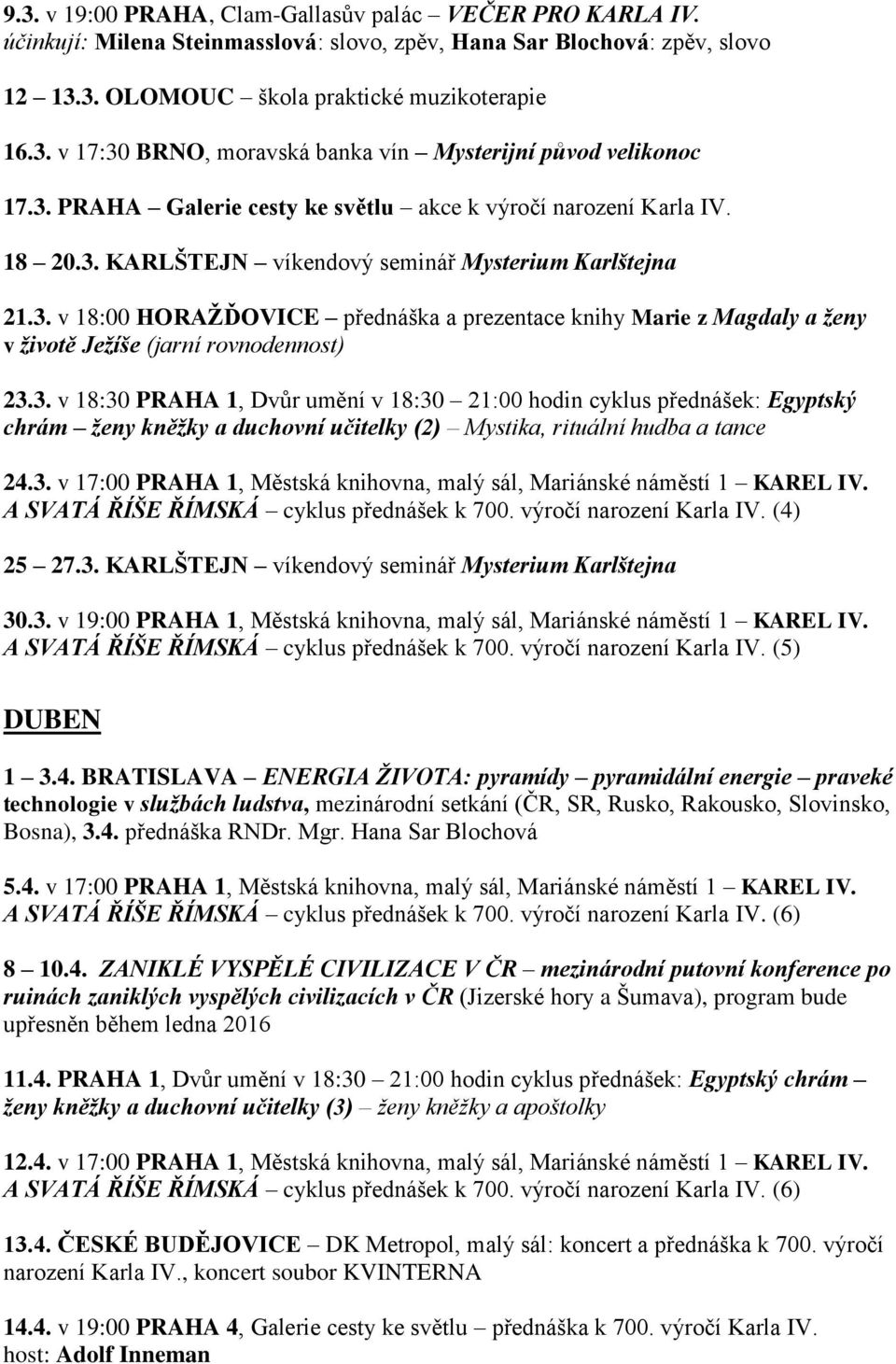 3. v 18:30 PRAHA 1, Dvůr umění v 18:30 21:00 hodin cyklus přednášek: Egyptský chrám ţeny kněţky a duchovní učitelky (2) Mystika, rituální hudba a tance 24.3. v 17:00 PRAHA 1, Městská knihovna, malý sál, Mariánské náměstí 1 KAREL IV.