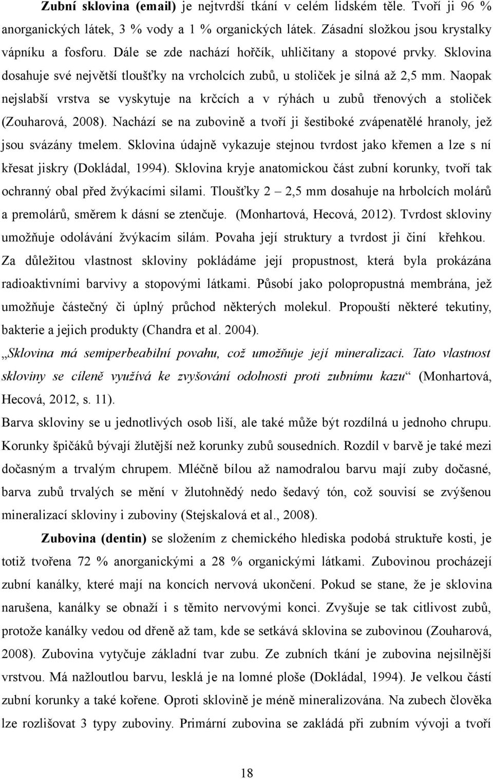 Naopak nejslabší vrstva se vyskytuje na krčcích a v rýhách u zubů třenových a stoliček (Zouharová, 2008). Nachází se na zubovině a tvoří ji šestiboké zvápenatělé hranoly, jež jsou svázány tmelem.