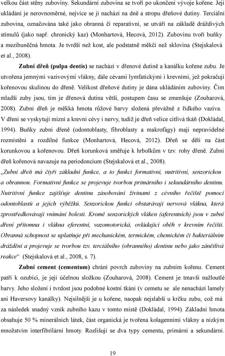 Zubovinu tvoří buňky a mezibuněčná hmota. Je tvrdší než kost, ale podstatně měkčí než sklovina (Stejskalová et al., 2008). Zubní dřeň (pulpa dentis) se nachází v dřenové dutině a kanálku kořene zubu.