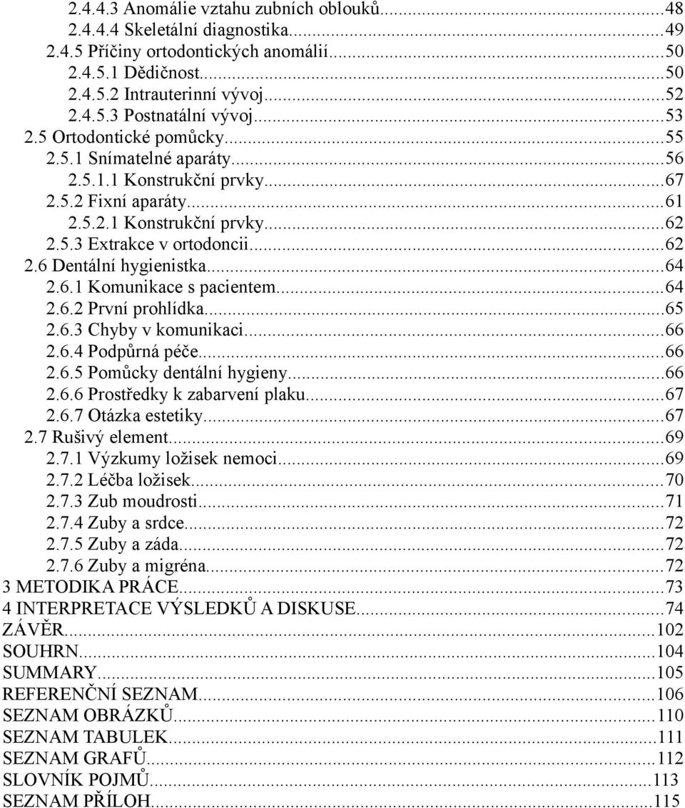 ..64 2.6.1 Komunikace s pacientem...64 2.6.2 První prohlídka...65 2.6.3 Chyby v komunikaci...66 2.6.4 Podpůrná péče...66 2.6.5 Pomůcky dentální hygieny...66 2.6.6 Prostředky k zabarvení plaku...67 2.