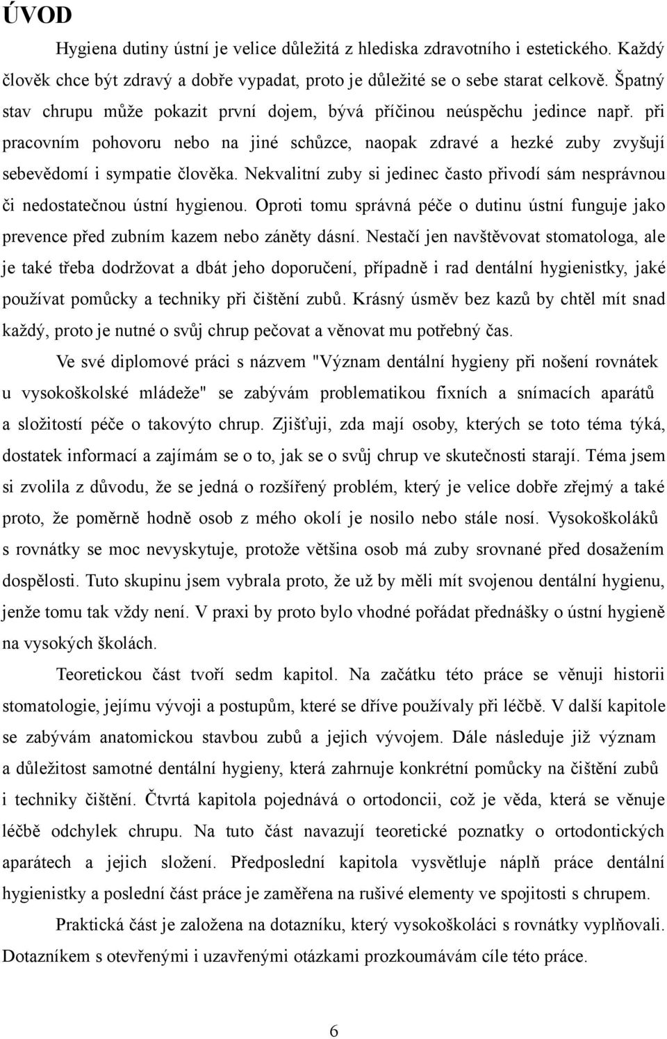 Nekvalitní zuby si jedinec často přivodí sám nesprávnou či nedostatečnou ústní hygienou. Oproti tomu správná péče o dutinu ústní funguje jako prevence před zubním kazem nebo záněty dásní.