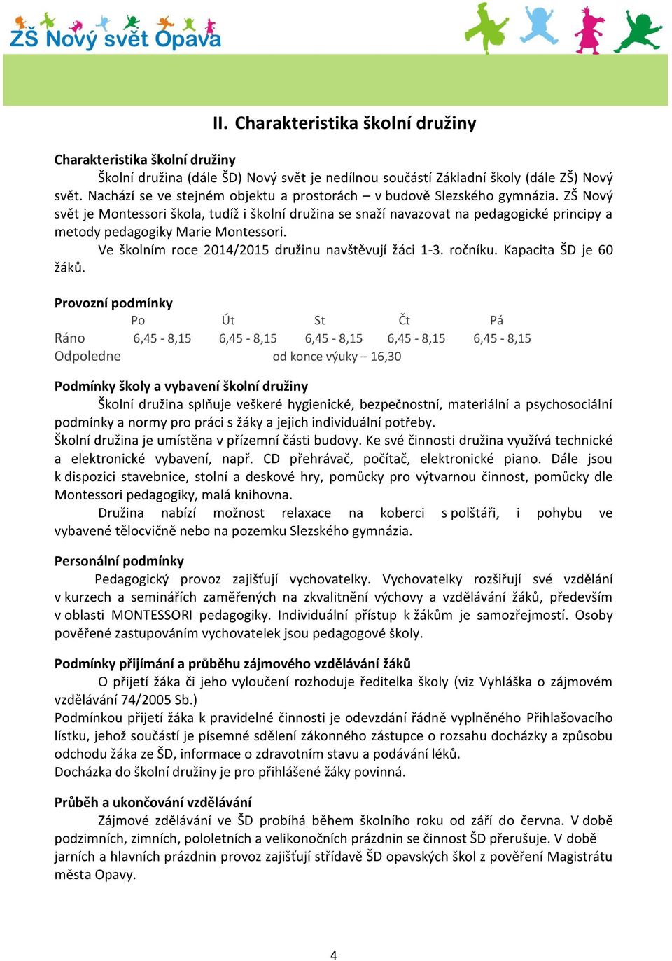 ZŠ Nový svět je Montessori škola, tudíž i školní družina se snaží navazovat na pedagogické principy a metody pedagogiky Marie Montessori. Ve školním roce 2014/2015 družinu navštěvují žáci 1-3.