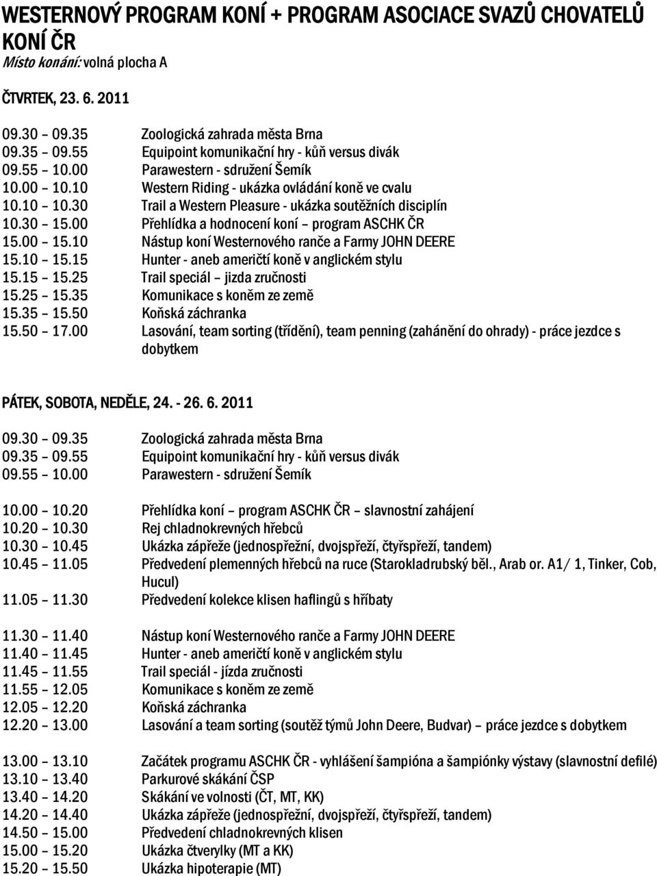 30 Trail a Western Pleasure - ukázka soutěžních disciplín 10.30 15.00 Přehlídka a hodnocení koní program ASCHK ČR 15.00 15.10 Nástup koní Westernového ranče a Farmy JOHN DEERE 15.10 15.