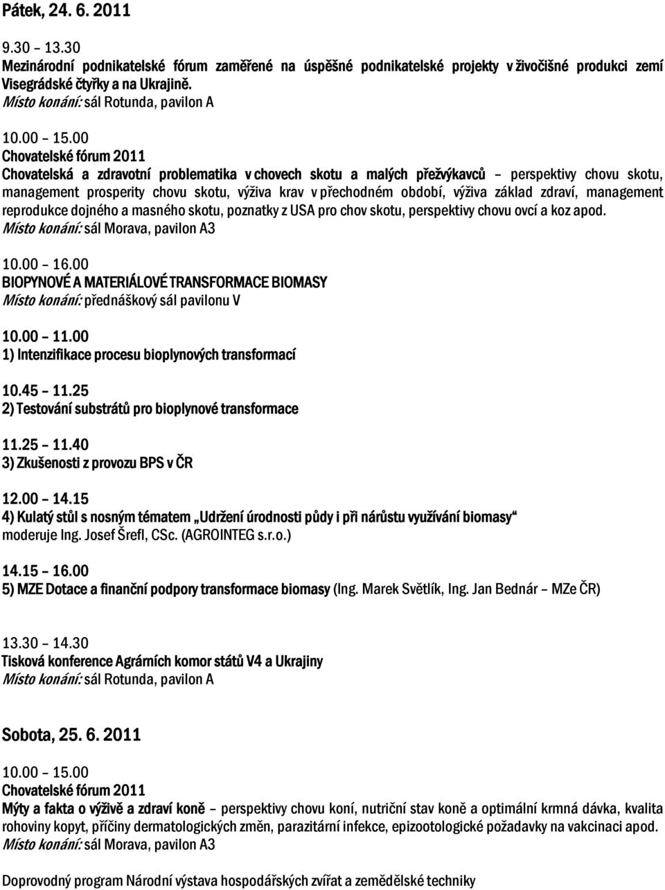 00 Chovatelské fórum 2011 Chovatelská a zdravotní problematika v chovech skotu a malých přežvýkavců perspektivy chovu skotu, management prosperity chovu skotu, výživa krav v přechodném období, výživa