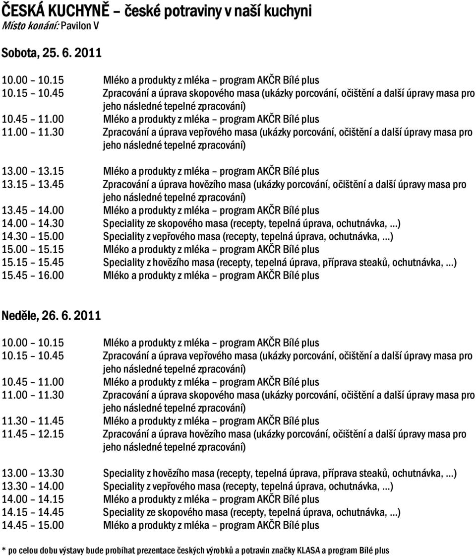 30 Zpracování a úprava vepřového masa (ukázky porcování, očištění a další úpravy masa pro 13.00 13.15 Mléko a produkty z mléka program AKČR Bílé plus 13.15 13.