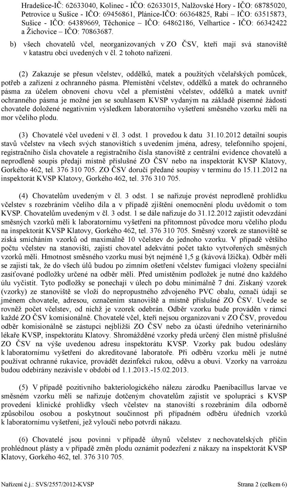 (2) Zakazuje se přesun včelstev, oddělků, matek a použitých včelařských pomůcek, potřeb a zařízení z ochranného pásma.