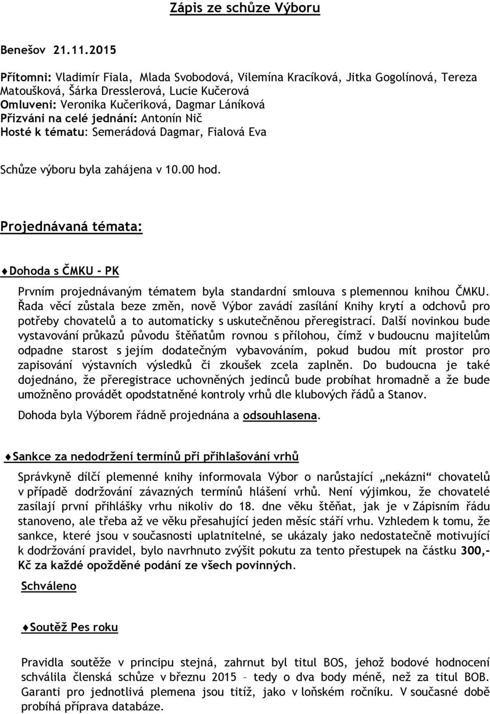 celé jednání: Antonín Nič Hosté k tématu: Semerádová Dagmar, Fialová Eva Schůze výboru byla zahájena v 10.00 hod.