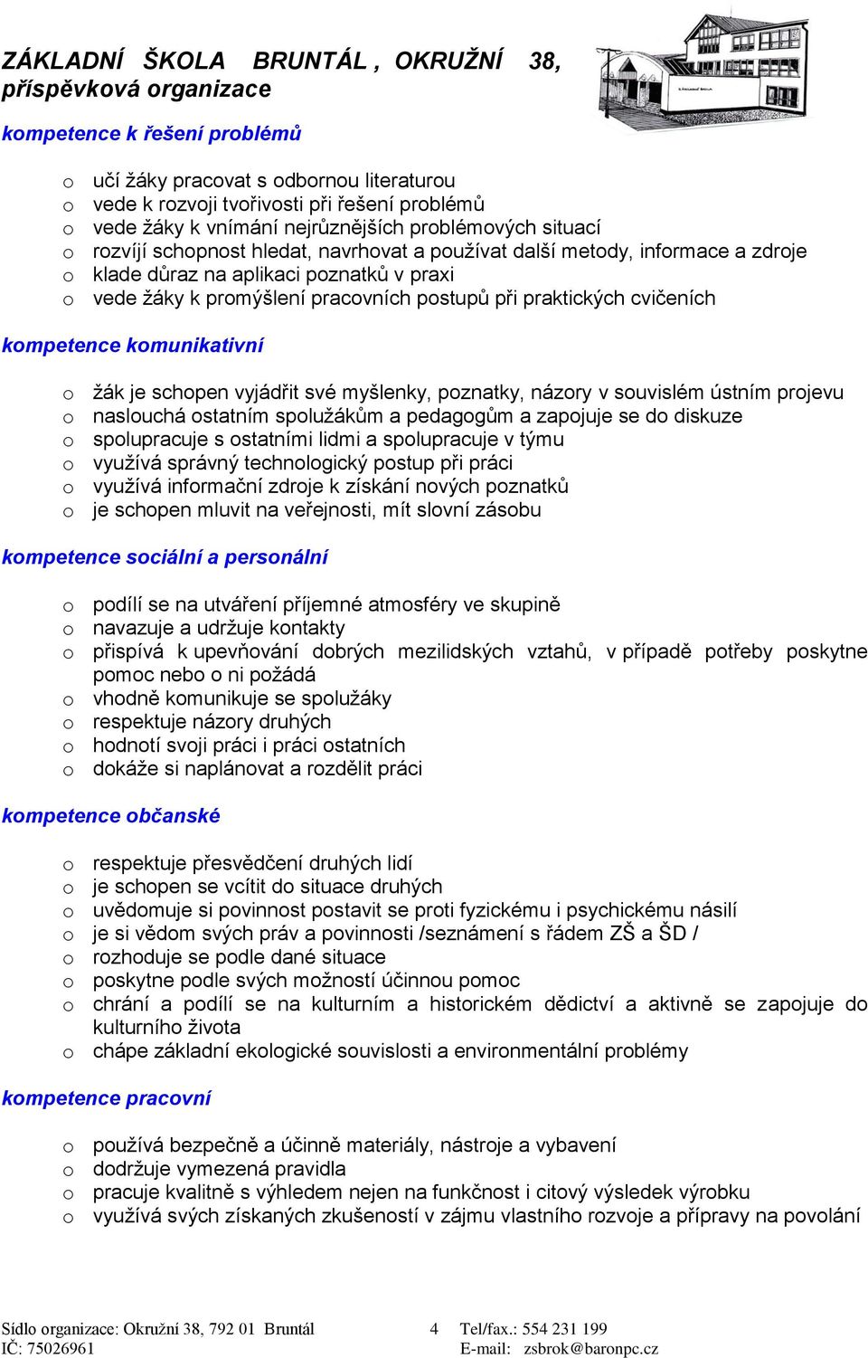 o žák je schopen vyjádřit své myšlenky, poznatky, názory v souvislém ústním projevu o naslouchá ostatním spolužákům a pedagogům a zapojuje se do diskuze o spolupracuje s ostatními lidmi a