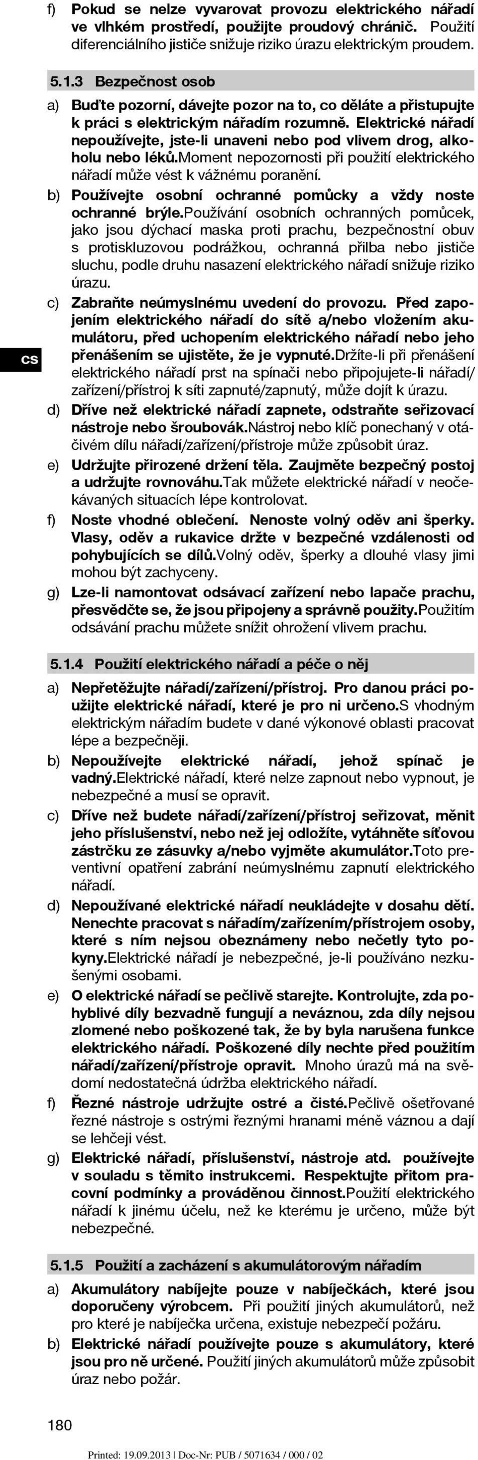 Elektrické nářadí nepoužívejte, jste-li unaveni nebo pod vlivem drog, alkoholu nebo léků.moment nepozornosti při použití elektrického nářadí může vést k vážnému poranění.