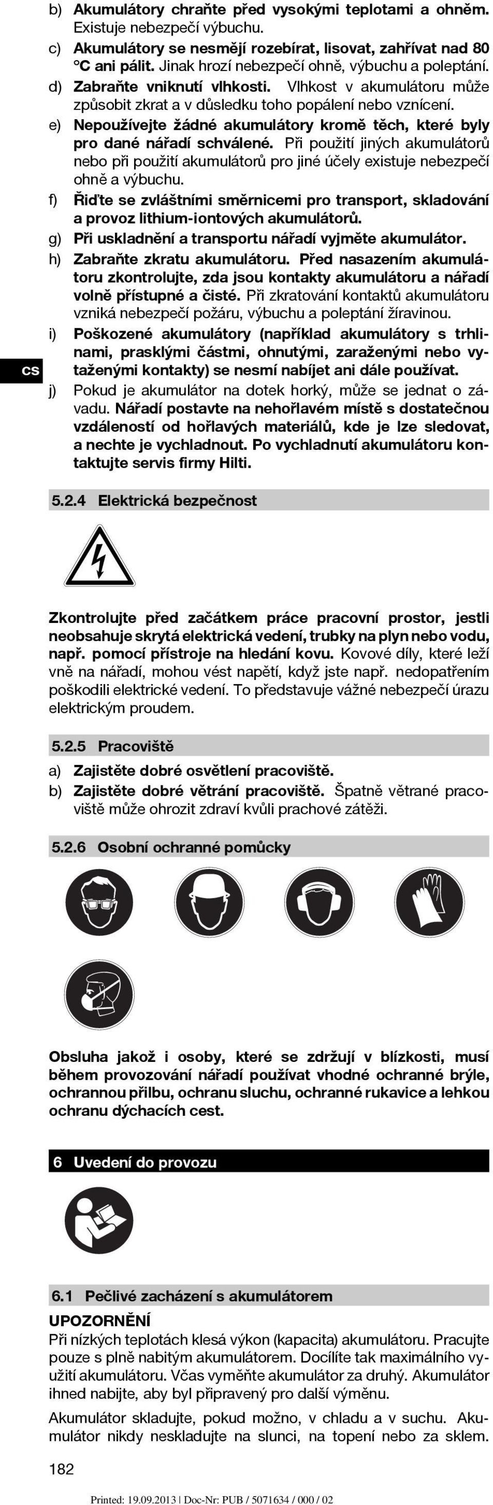 e) Nepoužívejte žádné akumulátory kromě těch, které byly pro dané nářadí schválené. Při použití jiných akumulátorů nebo při použití akumulátorů pro jiné účely existuje nebezpečí ohně a výbuchu.