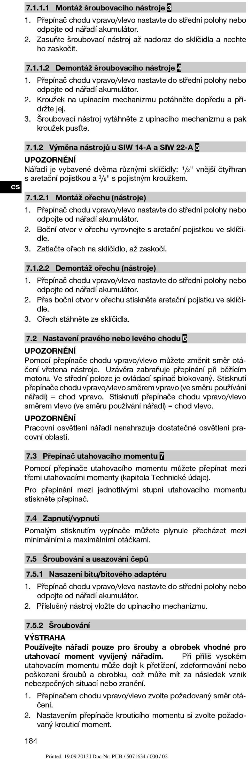 Přepínač chodu vpravo/vlevo nastavte do střední polohy nebo odpojte od nářadí akumulátor. 2. Kroužek na upínacím mechanizmu potáhněte dopředu a přidržte jej. 3.