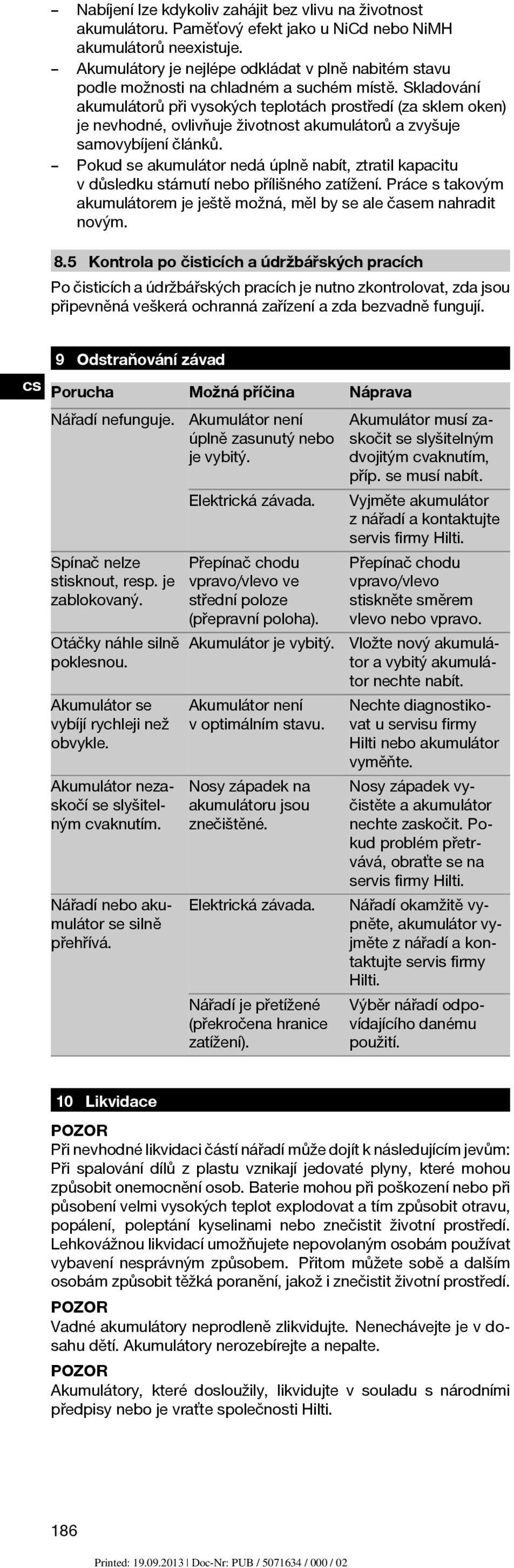 Skladování akumulátorů při vysokých teplotách prostředí (za sklem oken) je nevhodné, ovlivňuje životnost akumulátorů a zvyšuje samovybíjení článků.