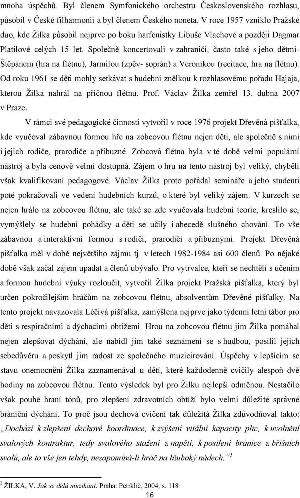 Společně koncertovali v zahraničí, často také s jeho dětmi- Štěpánem (hra na flétnu), Jarmilou (zpěv- soprán) a Veronikou (recitace, hra na flétnu).