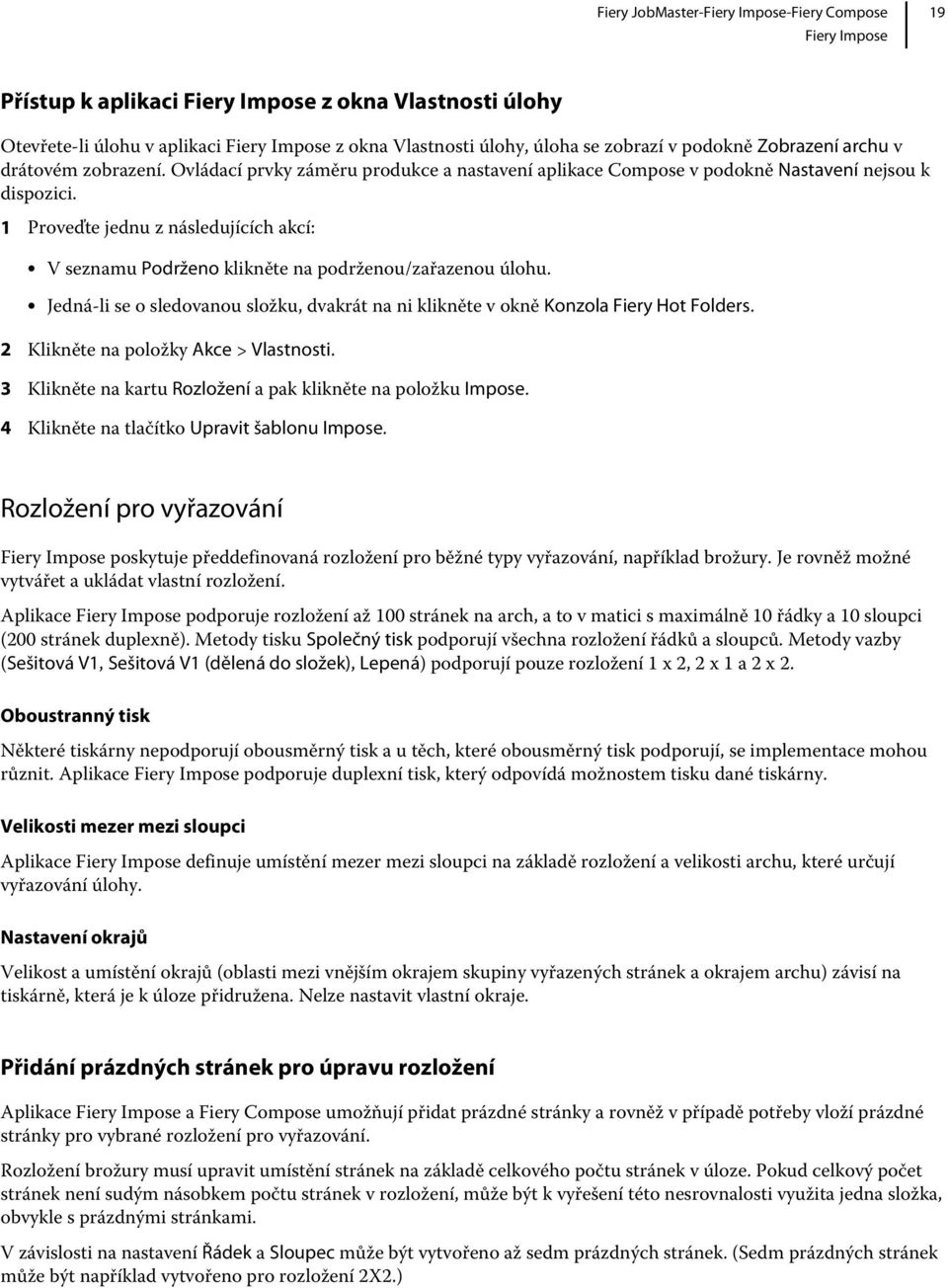 1 Proveďte jednu z následujících akcí: V seznamu Podrženo klikněte na podrženou/zařazenou úlohu. Jedná-li se o sledovanou složku, dvakrát na ni klikněte v okně Konzola Fiery Hot Folders.