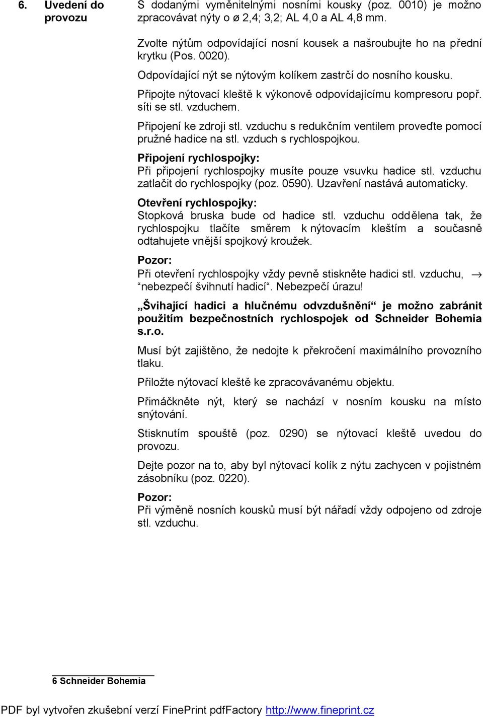 Připojte nýtovací kleště k výkonově odpovídajícímu kompresoru popř. síti se stl. vzduchem. Připojení ke zdroji stl. vzduchu s redukčním ventilem proveďte pomocí pružné hadice na stl.