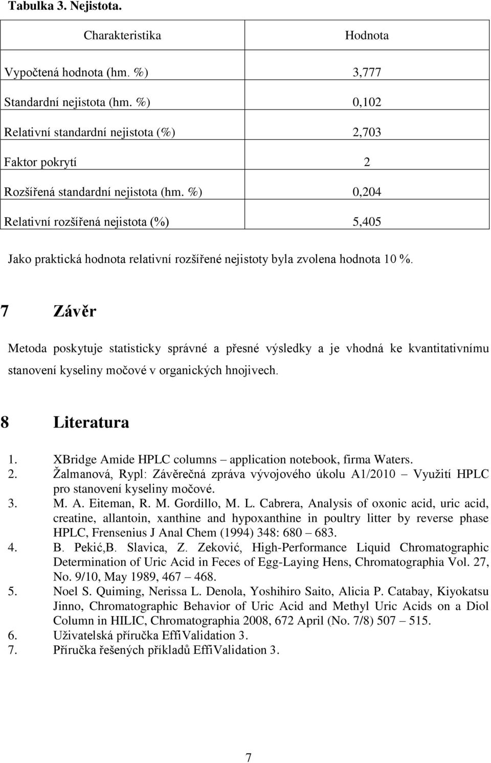 %) 0,204 Relativní rozšířená nejistota (%) 5,405 Jako praktická hodnota relativní rozšířené nejistoty byla zvolena hodnota 10 %.