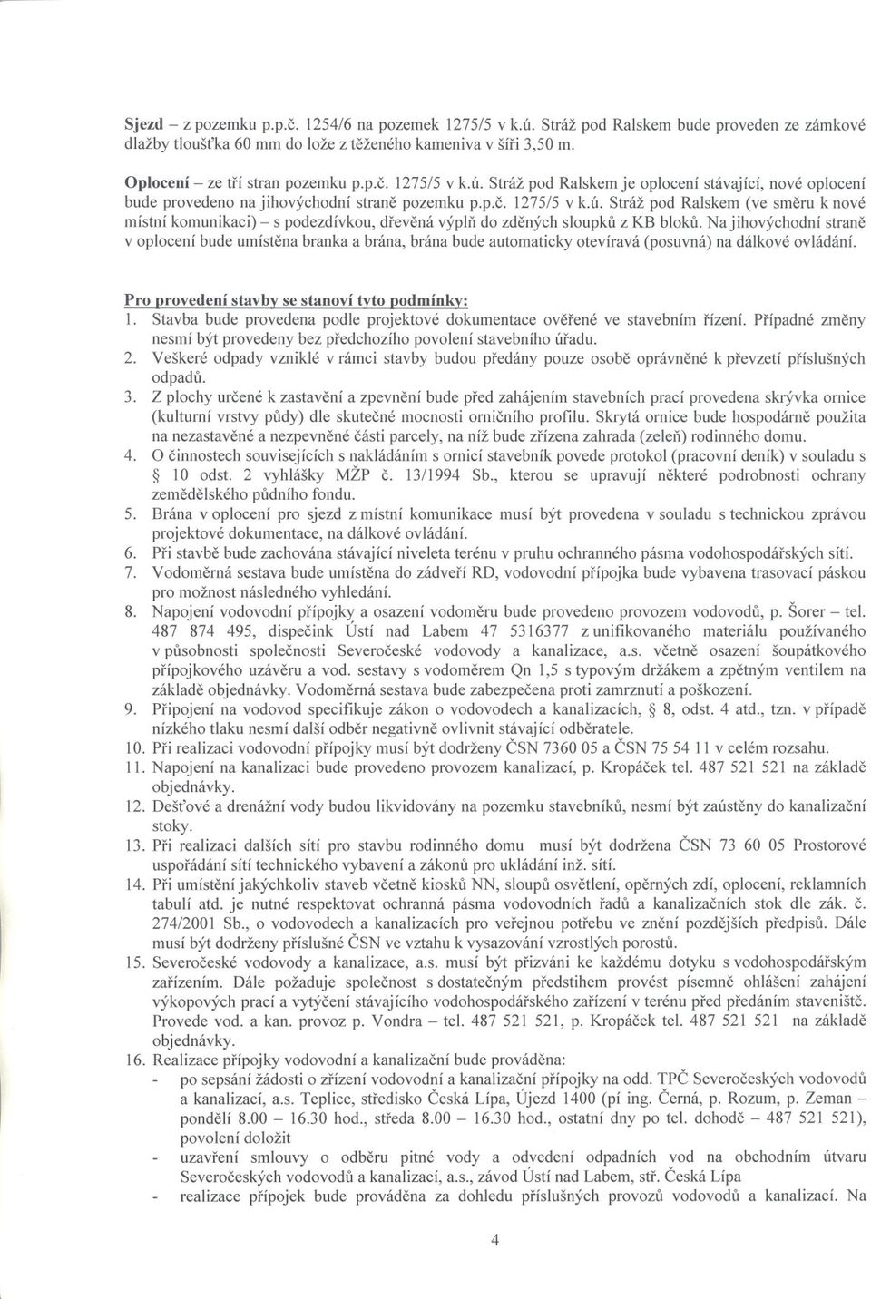 Najihovýchodní strane v oplocení bude umístena branka a brána, brána bude automaticky otevíravá (posuvná) na dálkové ovládání. Pro orovedení stavbv se stanoví tyto oodmínkv: I.