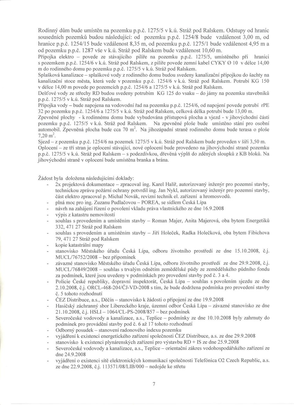 p.c. 1254/6 v k.ú. Stráž pod Ralskem, z pilíre povede zemní kabel CYKY 0 10 v délce 14,00 m do rodinného domu po pozemku p.p.c. 1275/5 v k.ú. Stráž pod Ralskem. Splašková kanalizace - splaškové vody z rodinného domu budou svedeny kanalizacní prípojkou do šachty na kanalizacní stoce mesta, která vede v pozemku p.