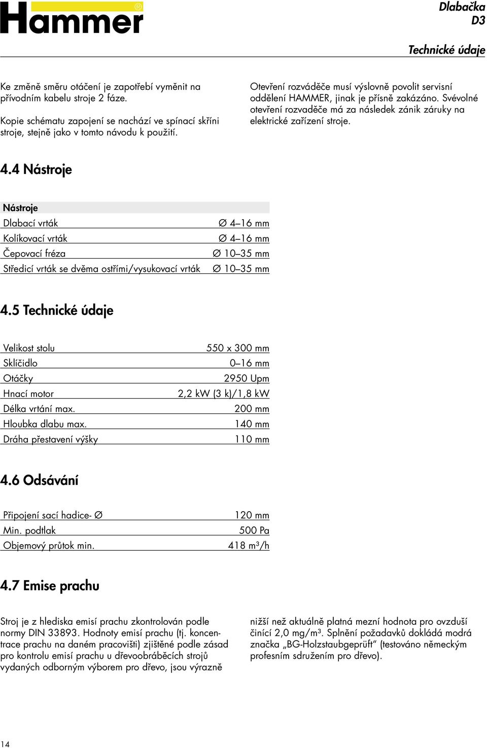4 Nástroje Nástroje Dlabací vrták Kolíkovací vrták Čepovací fréza Středicí vrták se dvěma ostřími/vysukovací vrták Ø 4 16 mm Ø 4 16 mm Ø 10 35 mm Ø 10 35 mm 4.