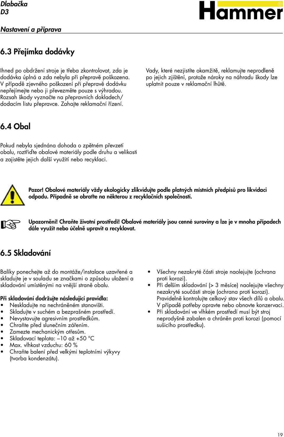 Vady, které nezjistíte okamžitě, reklamujte neprodleně po jejich zjištění, protože nároky na náhradu škody lze uplatnit pouze v reklamační lhůtě. 6.