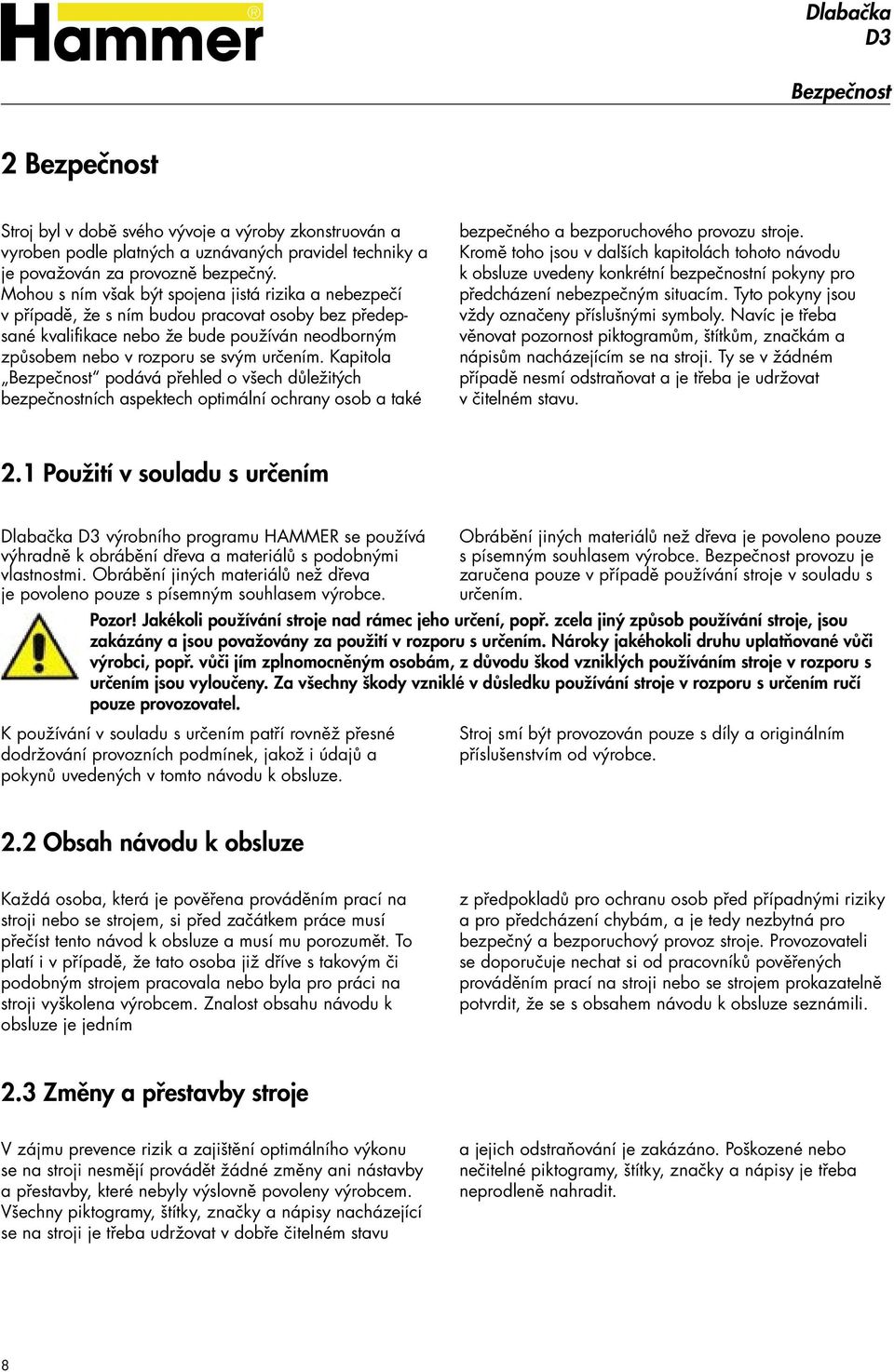 Kapitola Bezpečnost podává přehled o všech důležitých bezpečnostních aspektech optimální ochrany osob a také bezpečného a bezporuchového provozu stroje.