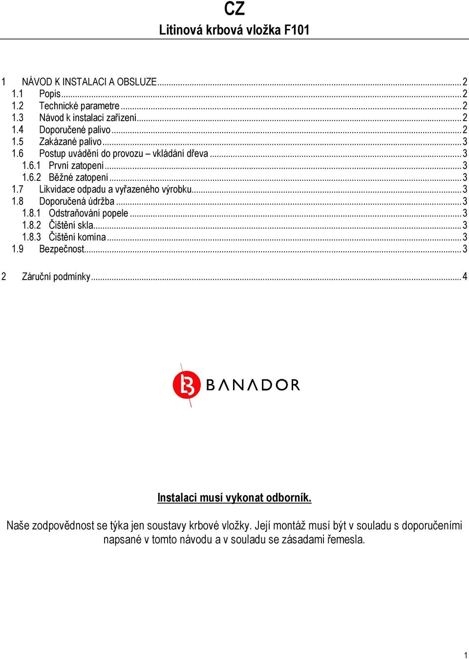 .. 3 1.8.1 Odstraňování popele... 3 1.8.2 Čištění skla... 3 1.8.3 Čištění komína... 3 1.9 Bezpečnost... 3 2 Záruční podmínky... 4 Instalaci musí vykonat odborník.