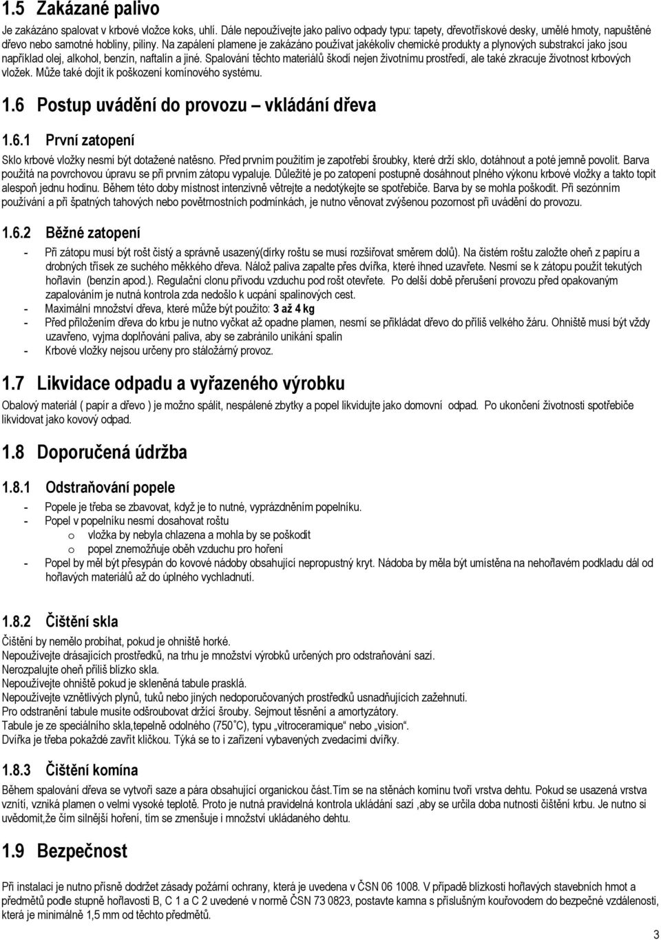 Spalování těchto materiálů škodí nejen životnímu prostředí, ale také zkracuje životnost krbových vložek. Může také dojít ik poškození komínového systému. 1.