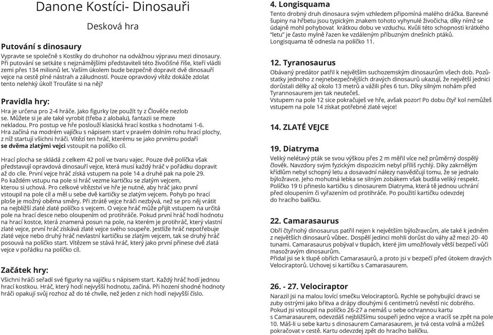 Vaším úkolem bude bezpečně dopravit dvě dinosauří vejce na cestě plné nástrah a záludností. Pouze opravdový vítěz dokáže zdolat tento nelehký úkol! Troufáte si na něj?