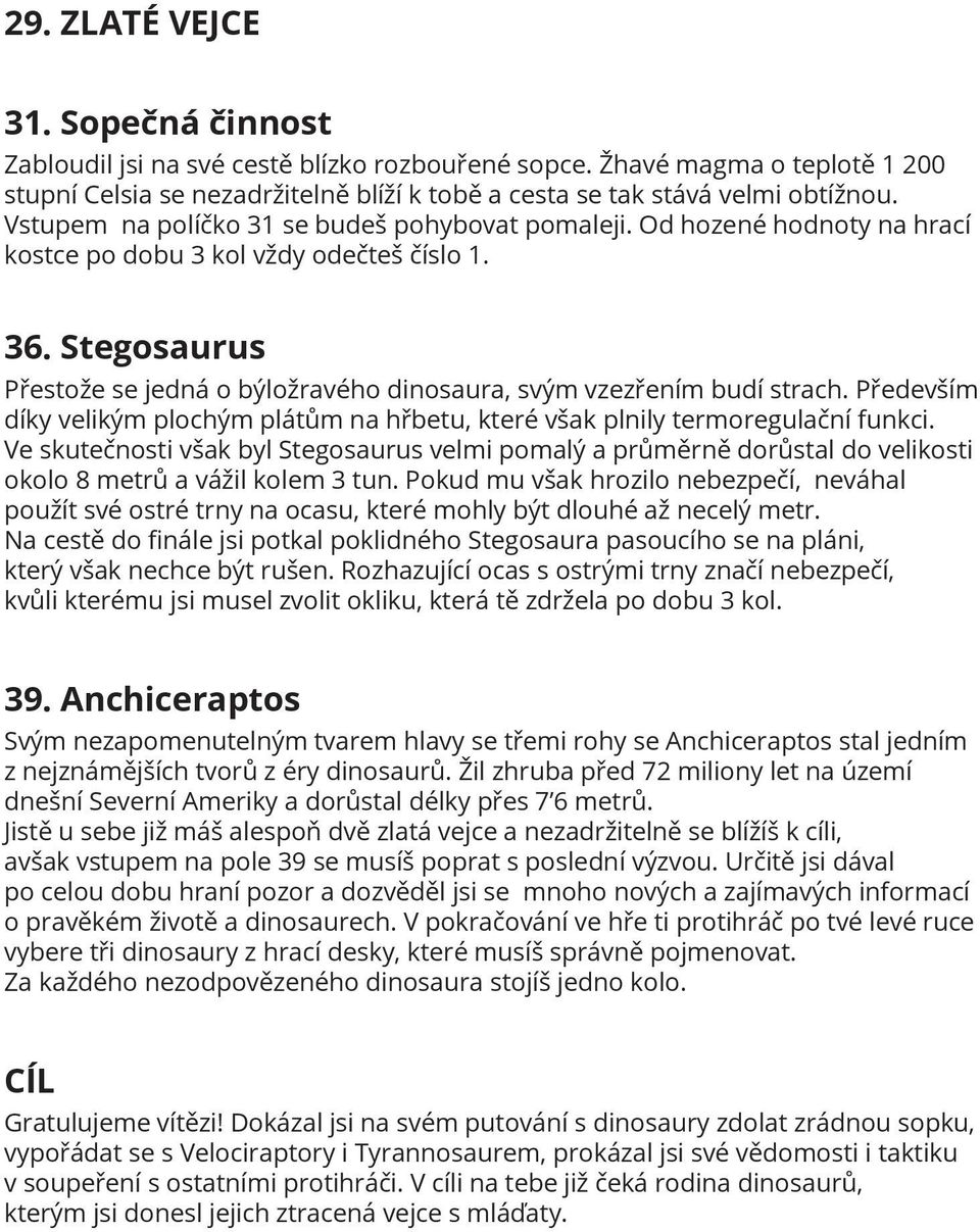 Stegosaurus Přestože se jedná o býložravého dinosaura, svým vzezřením budí strach. Především díky velikým plochým plátům na hřbetu, které však plnily termoregulační funkci.