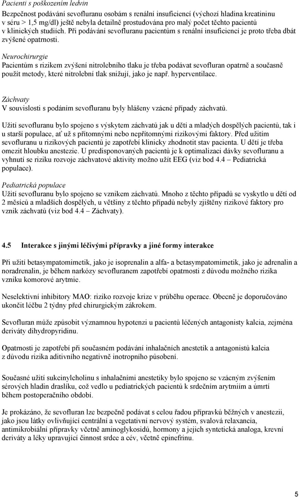 Neurochirurgie Pacientům s rizikem zvýšení nitrolebního tlaku je třeba podávat sevofluran opatrně a současně použít metody, které nitrolební tlak snižují, jako je např. hyperventilace.