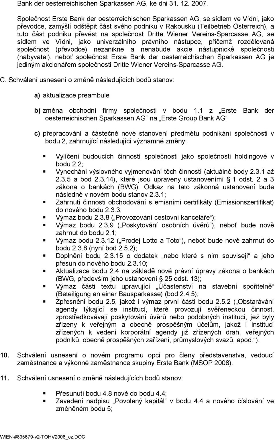 společnost Dritte Wiener Vereins-Sparcasse AG, se sídlem ve Vídni, jako univerzálního právního nástupce, přičemž rozdělovaná společnost (převodce) nezanikne a nenabude akcie nástupnické společnosti