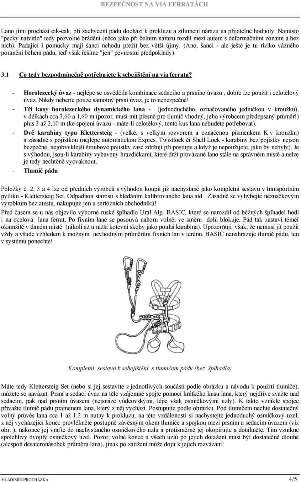 (Ano, šanci - ale ještě je tu riziko vážného poranění během pádu, teď však řešíme "jen" pevnostní předpoklady). 3.1 Co tedy bezpodmínečně potřebujete k sebejištění na via ferrata?