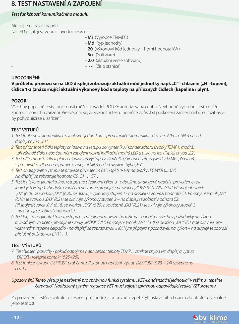 0 (aktuální verze softwaru) - - - - (číslo stanice) UPOZORNĚNÍ: V průběhu provozu se na LED displeji zobrazuje aktuální mód jednotky např.