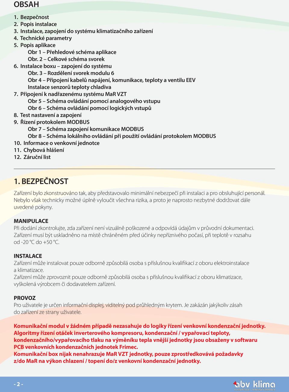 Připojení k nadřazenému systému MaR VZT Obr 5 Schéma ovládání pomocí analogového vstupu Obr 6 Schéma ovládání pomocí logických vstupů 8. Test nastavení a zapojení 9.