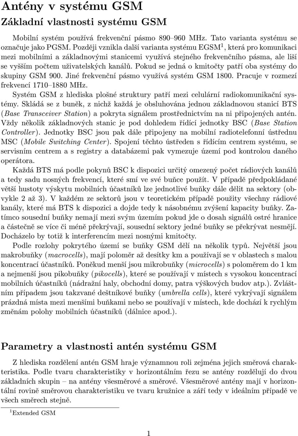 Pokud se jedná o kmitočty patří oba systémy do skupiny GSM 900. Jiné frekvenční pásmo využívá systém GSM 1800. Pracuje v rozmezí frekvencí 1710 1880 MHz.