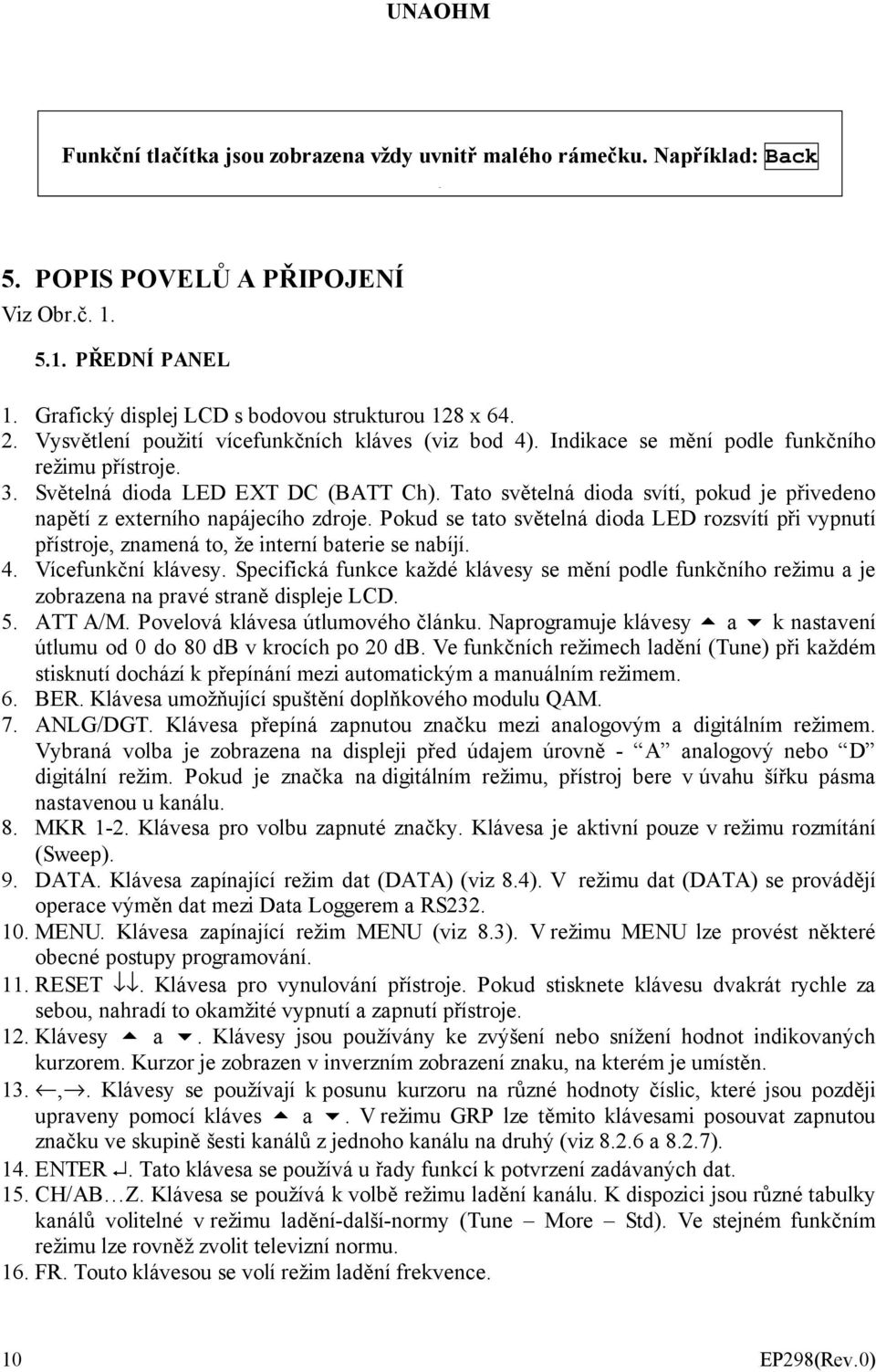 Tato světelná dioda svítí, pokud je přivedeno napětí z externího napájecího zdroje. Pokud se tato světelná dioda LED rozsvítí při vypnutí přístroje, znamená to, že interní baterie se nabíjí. 4.