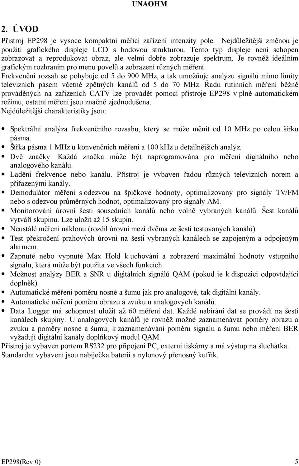 Frekvenční rozsah se pohybuje od 5 do 900 MHz, a tak umožňuje analýzu signálů mimo limity televizních pásem včetně zpětných kanálů od 5 do 70 MHz.