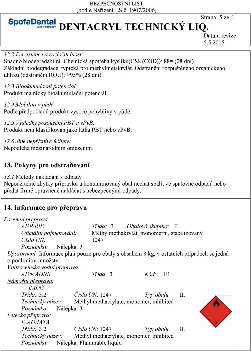 12.5 Výsledky posouzení PBT a vpvb: Produkt není klasifikován jako látka PBT nebo vpvb. 12.6 Jiné nepříznivé účinky: Nepodléhá mezinárodním omezením. 13. Pokyny pro odstraňování 13.