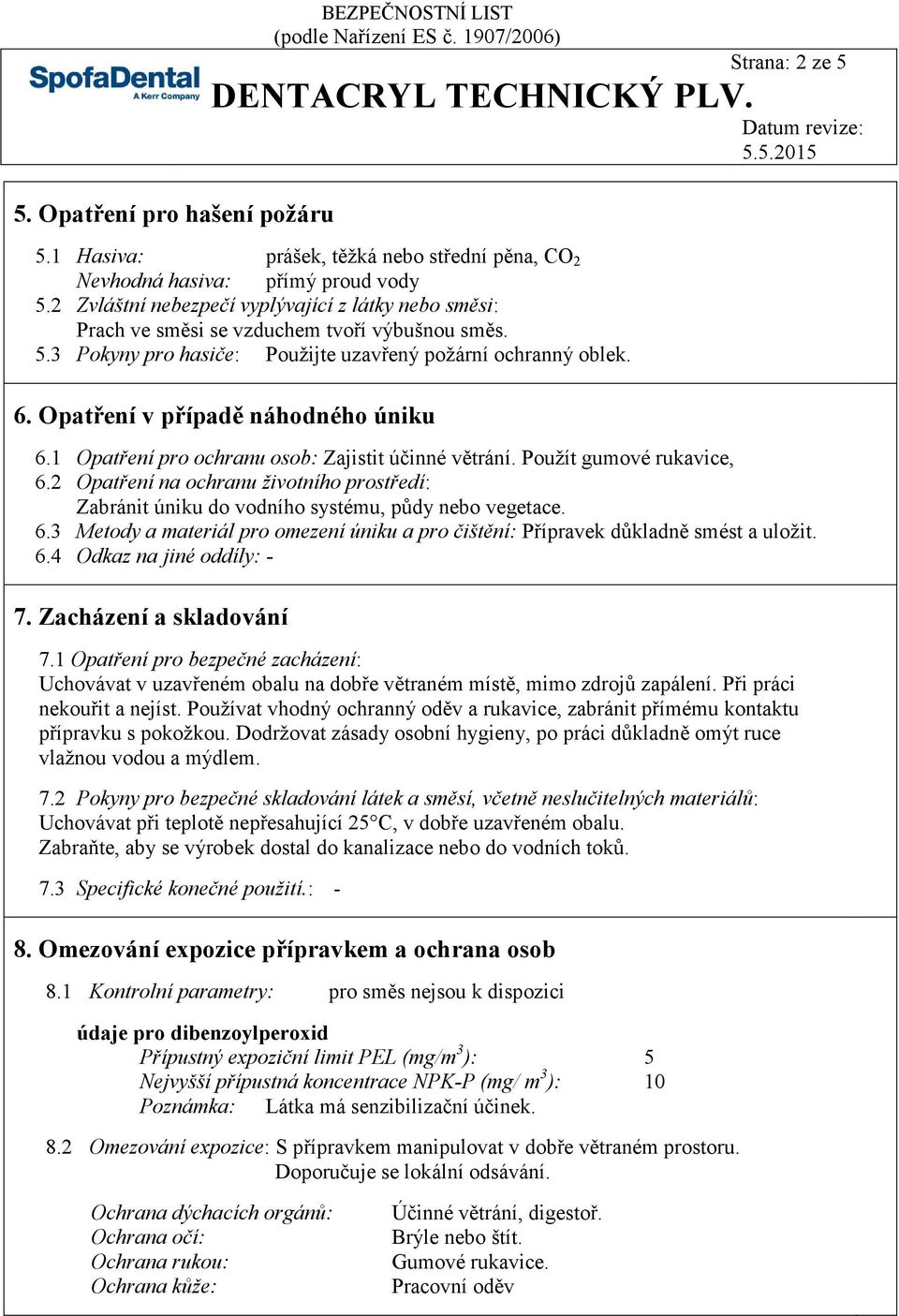 Opatření v případě náhodného úniku 6.1 Opatření pro ochranu osob: Zajistit účinné větrání. Použít gumové rukavice, 6.