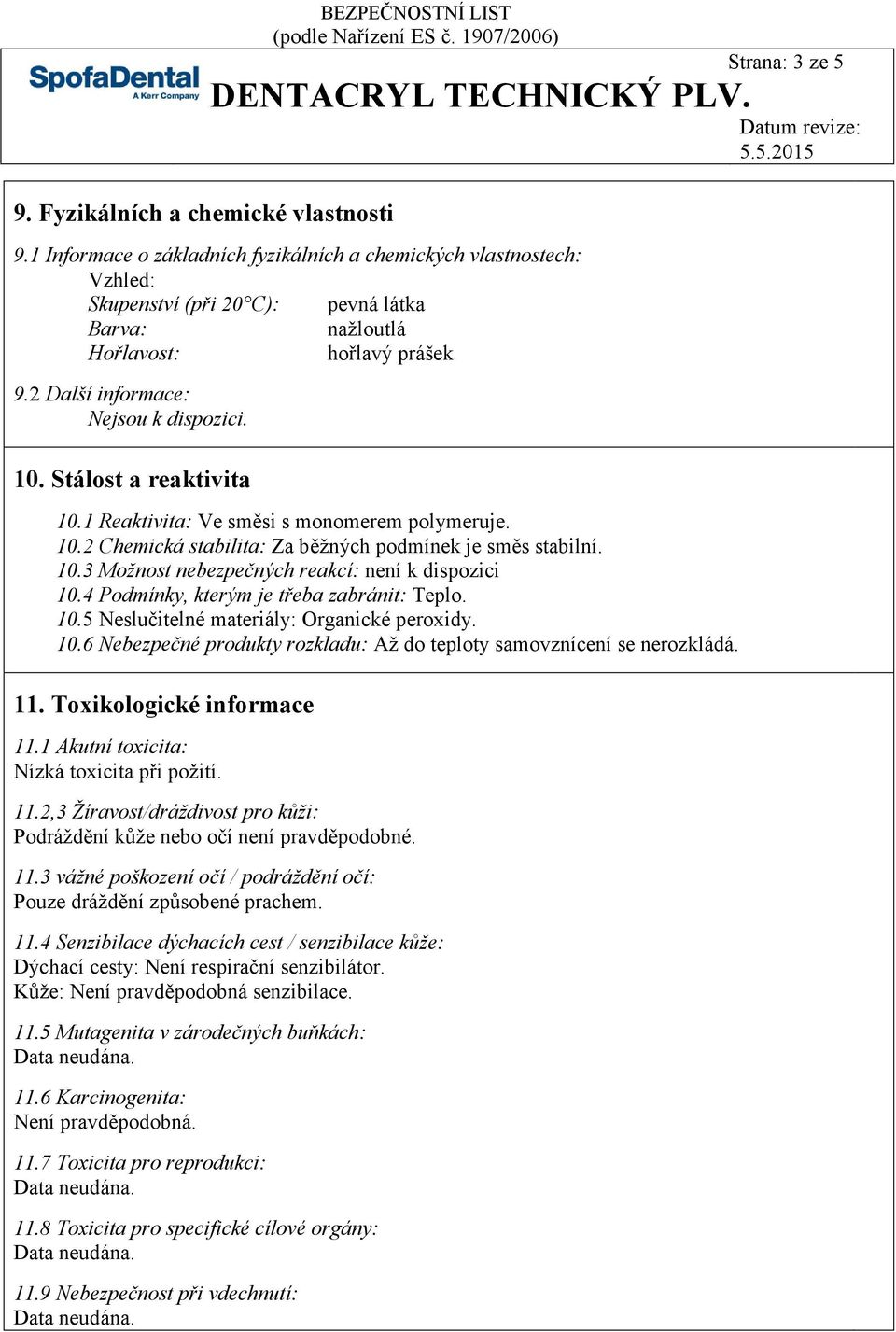 Stálost a reaktivita 10.1 Reaktivita: Ve směsi s monomerem polymeruje. 10.2 Chemická stabilita: Za běžných podmínek je směs stabilní. 10.3 Možnost nebezpečných reakcí: není k dispozici 10.