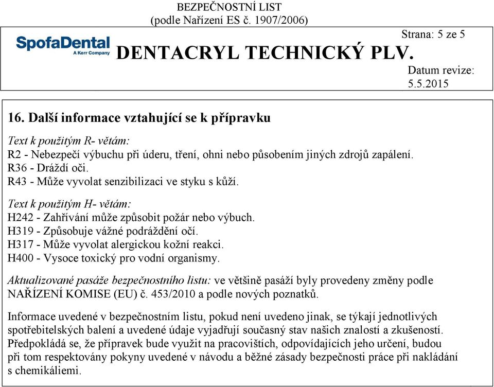 H317 - Může vyvolat alergickou kožní reakci. H400 - Vysoce toxický pro vodní organismy. Aktualizované pasáže bezpečnostního listu: ve většině pasáží byly provedeny změny podle NAŘÍZENÍ KOMISE (EU) č.