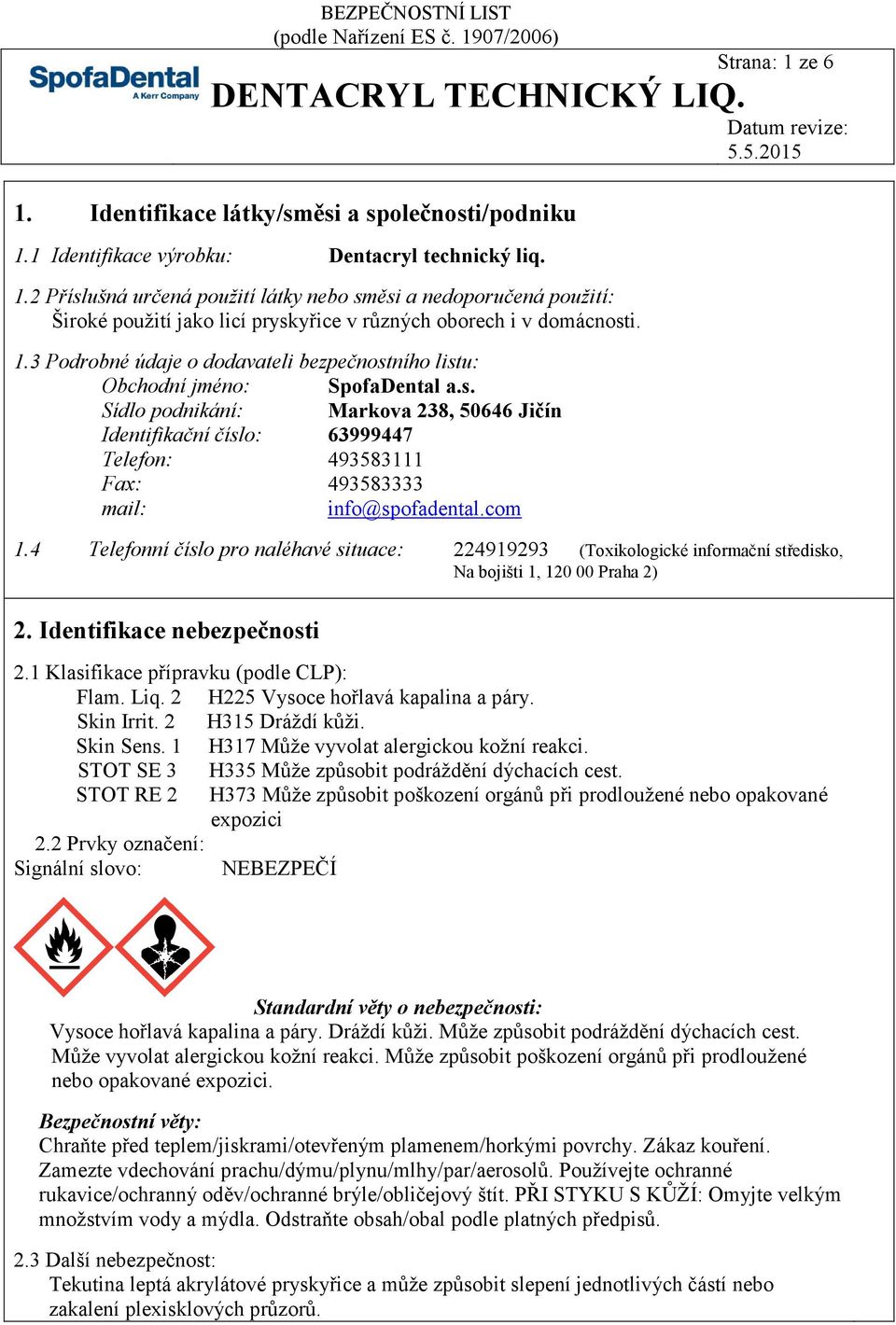 com 1.4 Telefonní číslo pro naléhavé situace: 224919293 (Toxikologické informační středisko, Na bojišti 1, 120 00 Praha 2) 2. Identifikace nebezpečnosti 2.1 Klasifikace přípravku (podle CLP): Flam.