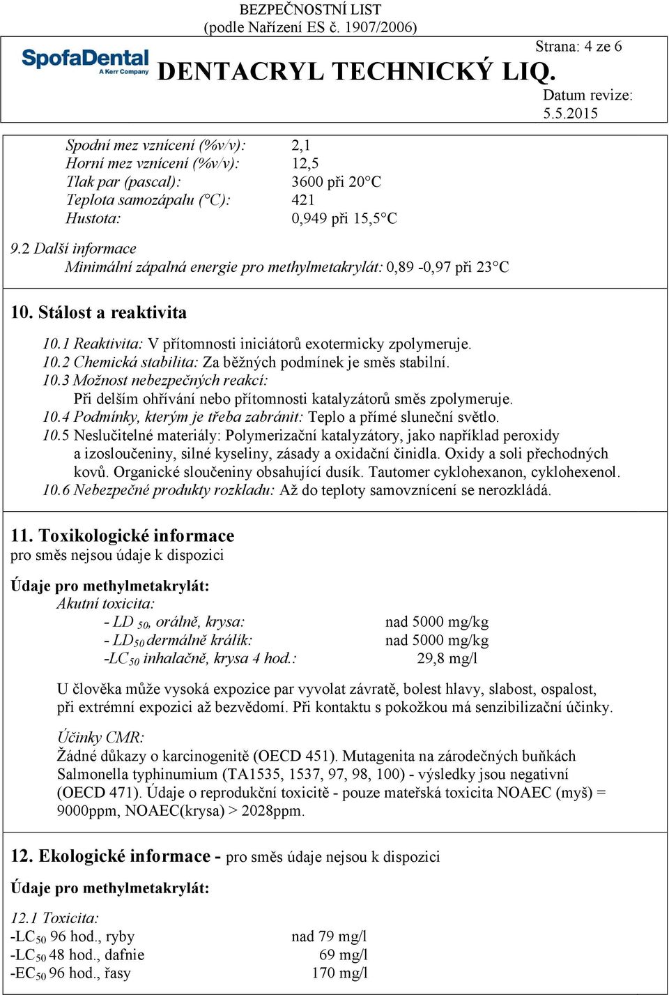 10.3 Možnost nebezpečných reakcí: Při delším ohřívání nebo přítomnosti katalyzátorů směs zpolymeruje. 10.