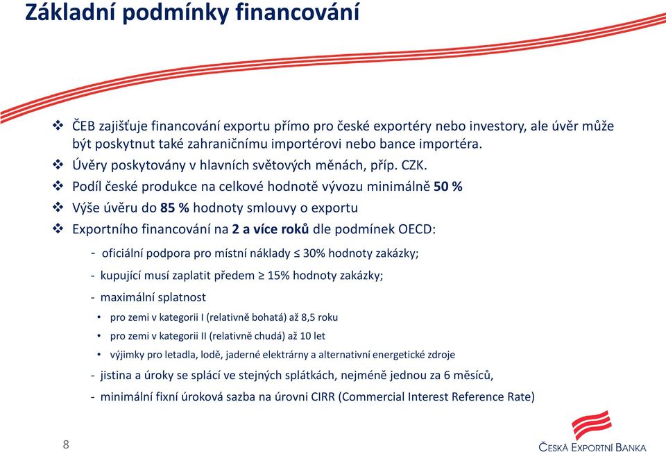 Podíl české produkce na celkové hodnotě vývozu minimálně 50 % Výše úvěru do 85 % hodnoty smlouvy o exportu Exportního financování na 2 a více roků dle podmínek OECD: - oficiální podpora pro místní