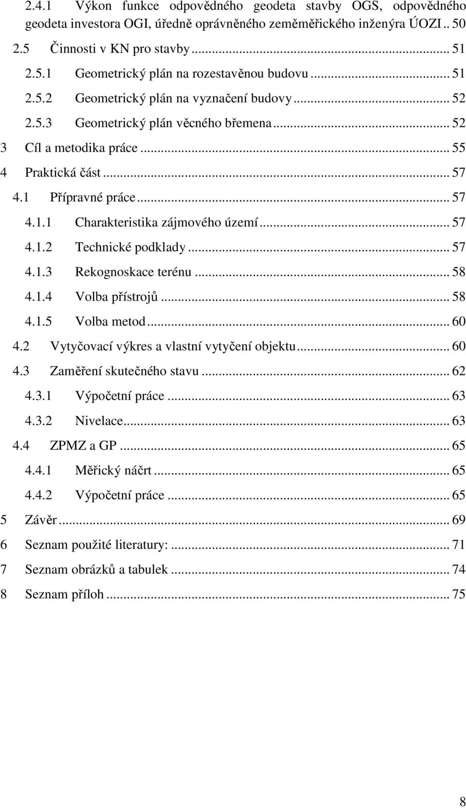 .. 57 4.1.2 Technické podklady... 57 4.1.3 Rekognoskace terénu... 58 4.1.4 Volba přístrojů... 58 4.1.5 Volba metod... 60 4.2 Vytyčovací výkres a vlastní vytyčení objektu... 60 4.3 Zaměření skutečného stavu.