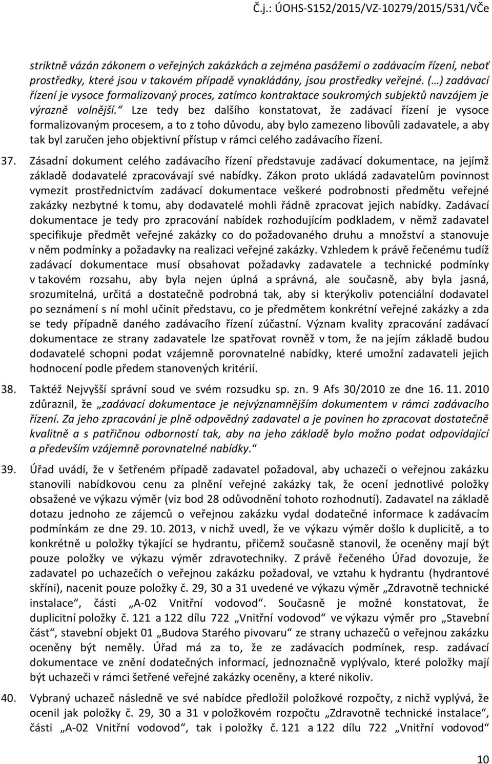 Lze tedy bez dalšího konstatovat, že zadávací řízení je vysoce formalizovaným procesem, a to z toho důvodu, aby bylo zamezeno libovůli zadavatele, a aby tak byl zaručen jeho objektivní přístup v