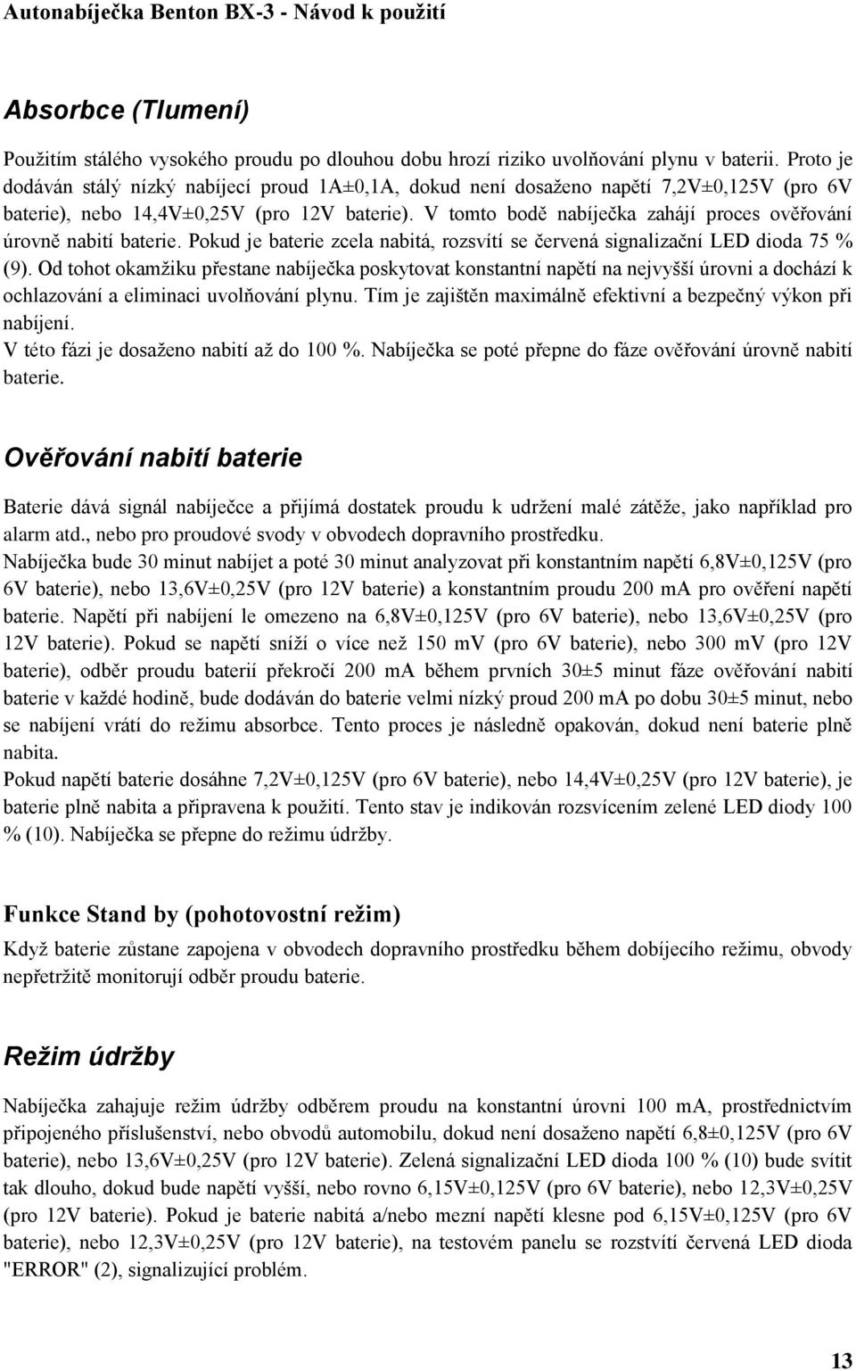 V tomto bodě nabíječka zahájí proces ověřování úrovně nabití baterie. Pokud je baterie zcela nabitá, rozsvítí se červená signalizační LED dioda 75 % (9).