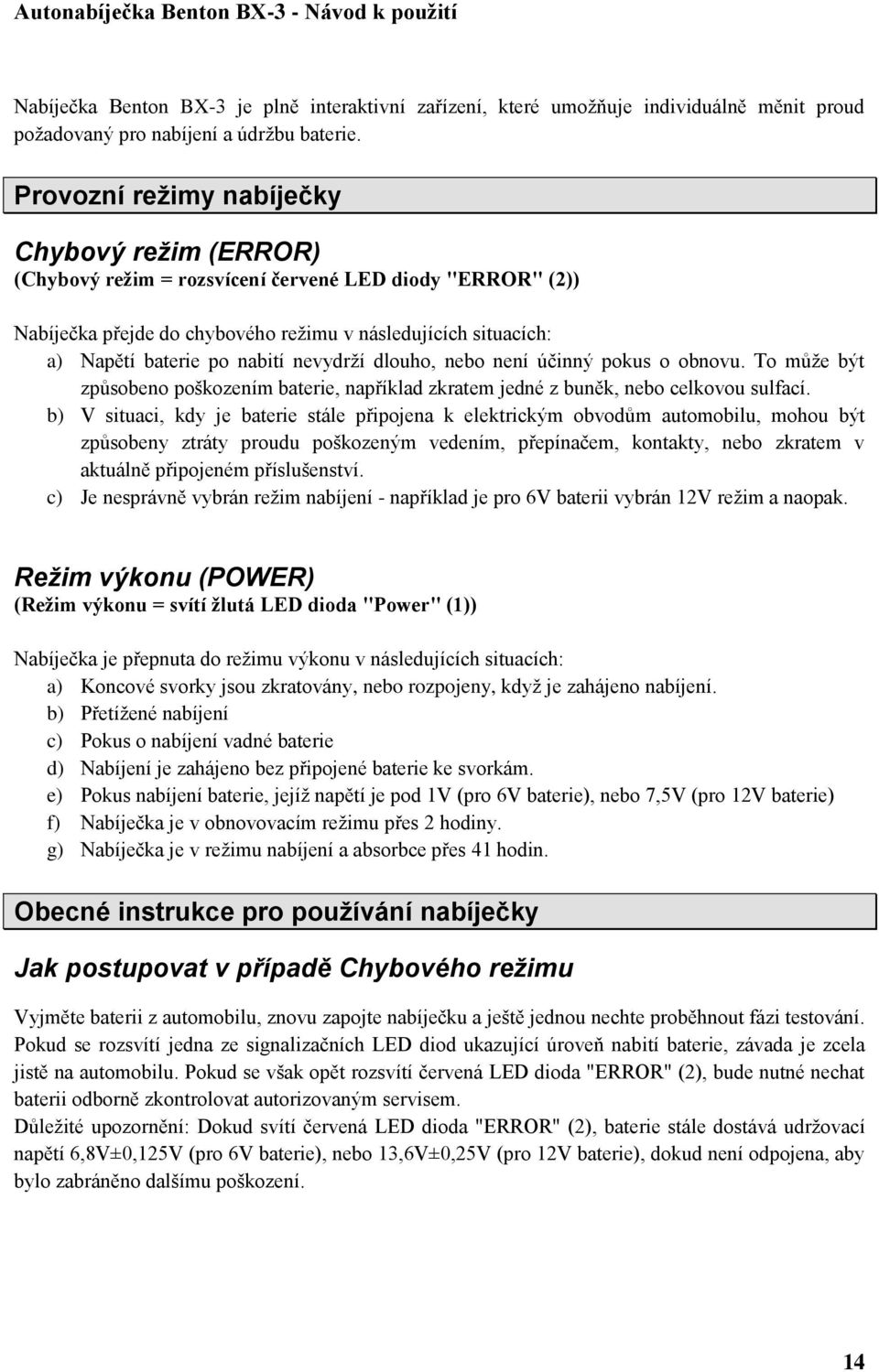 nevydrží dlouho, nebo není účinný pokus o obnovu. To může být způsobeno poškozením baterie, například zkratem jedné z buněk, nebo celkovou sulfací.